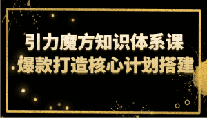 引力魔方知识体系课 爆款打造核心计划搭建-优优云创网