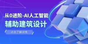 从0进阶:AI·人工智能·辅助建筑设计/室内/景观/规划(22节课)-优优云创网