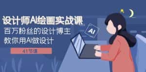 设计师AI绘画实战课:百万粉丝的设计博主教你用AI做设计(41节课)-优优云创网
