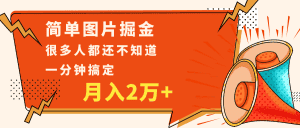 简单图片掘金,0基础P图月入2万+,无脑搬运1分钟搞定-优优云创网