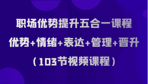 职场优势提升五合一课程，优势+情绪+表达+管理+晋升（103节视频课程）-优优云创网