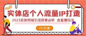 实体店个人流量IP打造 2023实体同城引流获客必听 含直播玩法(75节完整版)-优优云创网