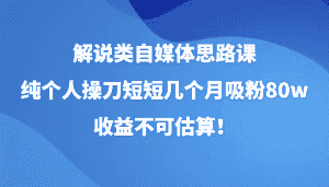 解说类自媒体思路课,纯个人操刀短短几个月吸粉80w,收益不可估算!-优优云创网