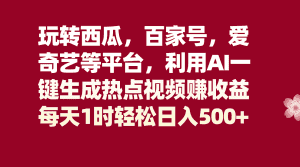 玩转西瓜，百家号，爱奇艺等平台，AI一键生成热点视频，每天1时轻松日入500+-优优云创网
