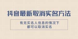 抖音最新取消实名方法，有无实名人信息的情况下都可以取消实名，自测-优优云创网