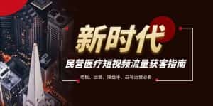 民营医疗-短视频流量获客必备指南,老板、运营、操盘手、白号运营必看-优优云创网