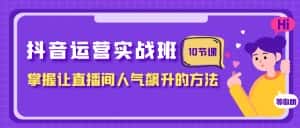 抖音运营实战班，掌握让直播间人气飙升的方法（10节课）-优优云创网