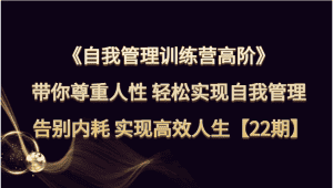 自我管理训练营高阶 带你尊重人性 轻松实现自我管理 告别内耗 实现高效人生【22期】-优优云创网