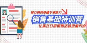 销售基础特训营,建立销售基础专业能力,让你在日常销售活动里游刃余-优优云创网