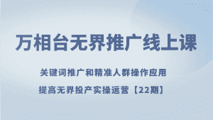 万相台无界推广线上课 关键词推广和精准人群操作应用,提高无界投产实操运营【22期】-优优云创网