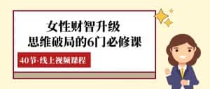 女性·财智升级-思维破局的6门必修课,线上视频课程(40节课)-优优云创网