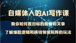 自媒体人的AI写作课 教你如何看对标的账号和文章、了解爆款逻辑和搞钱领域矩阵的玩法-优优云创网