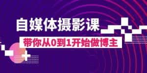 自媒体摄影课，带你从0到1开始做博主（17节课）-优优云创网