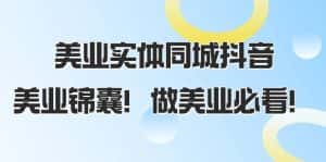 美业实体同城抖音，美业锦囊！做美业必看（58节课）-优优云创网