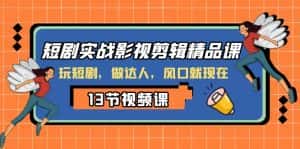 短剧实战影视剪辑精品课，玩短剧，做达人，风口就现在-优优云创网