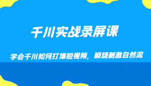 千川实战录屏课，学会千川如何打爆短视频，瞬烧刺激自然流-优优云创网