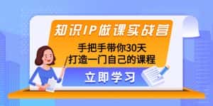 知识IP做课实战营,手把手带你30天打造一门自己的课程-优优云创网