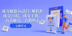 成交秘籍36法门+解抗拒成交21招，成交干货，直击痛点，直指核心（57节课）-优优云创网
