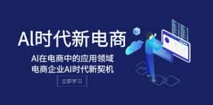 Al-时代新电商,Al在电商中的应用领域,电商企业AI时代新契机-优优云创网
