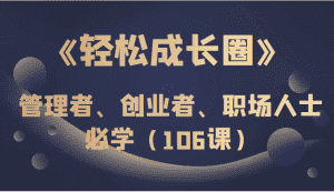 《轻松成长圈》管理者、创业者、职场人士必学(106课)-优优云创网
