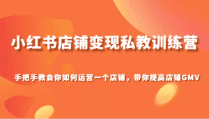 小红书店铺变现私教训练营,手把手教会你运营店铺,带你提高店铺GMV-优优云创网