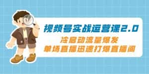 视频号实战运营课2.0,冷启动流量爆发,单场直播迅速打爆直播间-优优云创网