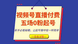 视频号直播付费五场0粉起号课，新手必看秘籍，让起号像呼吸一样简单-优优云创网