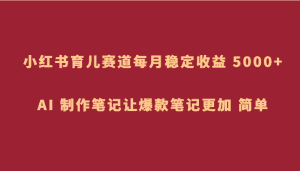 小红书育儿赛道,每月稳定收益 5000+,AI 制作笔记让爆款笔记更加 简单-优优云创网