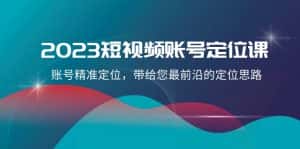 2023短视频账号定位课,账号精准定位,带给您最前沿的定位思路(21节课)-优优云创网
