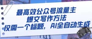 最高效公众号流量主爆文写作方法，仅需一个标题，AI全自动生成-优优云创网