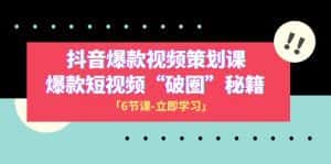2023抖音爆款视频-策划课,爆款短视频“破 圈”秘籍(6节课)-优优云创网