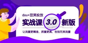 dou+豆荚投放实战课3.0新版,让流量更精准,质量更高,告别无效流量-优优云创网