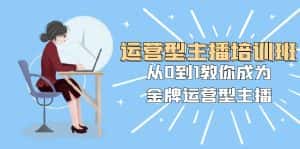 运营型主播培训班:从0到1教你成为金牌运营型主播(25节课)-优优云创网