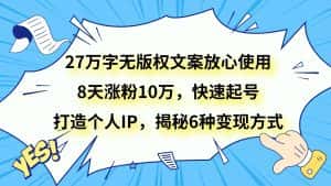 27万字无版权文案放心使用,8天涨粉10万,快速起号,打造个人IP,揭秘6种变现方式-优优云创网