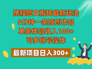 携程图文搬砖最新玩法,5分钟一条原创作品,单条作品收入100+,可多账号操作-优优云创网