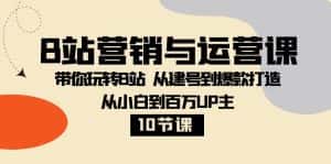 B站营销与运营课：带你玩转B站 从建号到爆款打造 从小白到百万UP主（10节课）-优优云创网