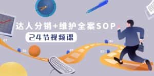 达人分销+维护全案SOP实操运营,快速做好达人分发和达人维护(24节课)-优优云创网