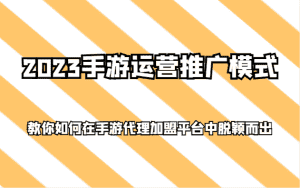 2023手游运营推广模式,教你如何在手游代理加盟平台中脱颖而出-优优云创网