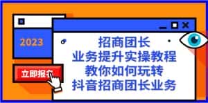 招商团长-业务提升实操教程,教你如何玩转抖音招商团长业务(38节课)-优优云创网
