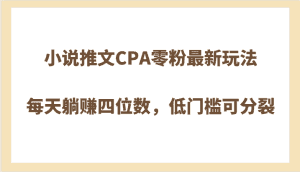 小说推文CPA零粉最新玩法,每天躺赚四位数,低门槛可分裂-优优云创网