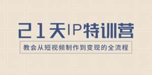 21天IP特训营,教会从短视频制作到变现的全流程-优优云创网