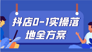 抖店0-1实操落地全方案,从0开始实操运营,解决售前、售中、售后各种疑难问题-优优云创网