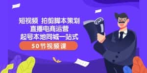 短视频拍剪脚本策划直播电商运营起号本地同城一站式(50节视频课)-优优云创网
