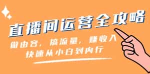 直播间运营全攻略：做由容，搞流量，赚收入一快速从小白到内行（46节课）-优优云创网