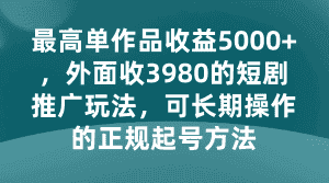 最高单作品收益5000+，外面收3980的短剧推广玩法，可长期操作的正规起号方法-优优云创网