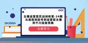主播运营型实战训练营-第34期 从底层到起号到运营型主播到千川投放思路-优优云创网