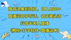 撸音浪暴利日入1000+,名字写诗,名字藏头诗,抖音半无人直播(教程+软件+话术)-优优云创网