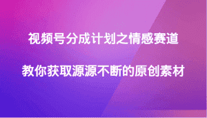 视频号分成计划之情感赛道，教你获取源源不断的原创素材-优优云创网