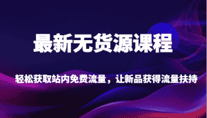 最新无货源课程，轻松获取站内免费流量，让新品获得流量扶持（更新）-优优云创网