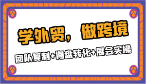 学外贸,做跨境:团队复制+询盘转化+展会实操-优优云创网